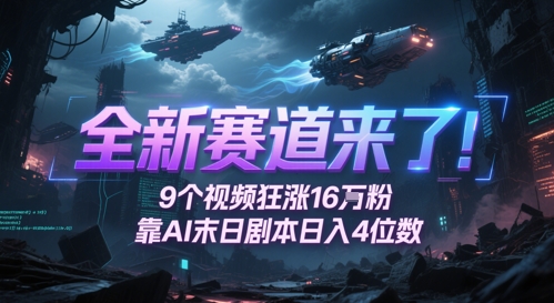 全新赛道来了！9个视频狂涨16W粉，靠AI末日剧本日入4位数，评论区爆肝追更-立刻分享网创平台