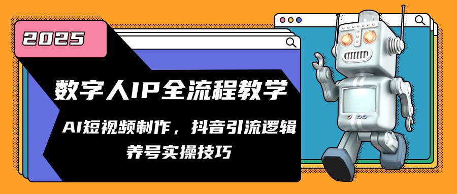 数字人IP全流程教学，AI短视频制作，抖音引流逻辑，养号实操技巧-立刻分享网创平台