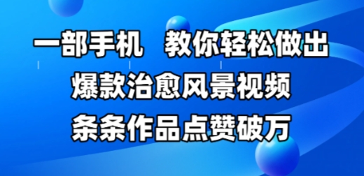 一部手机，教你轻松做出爆款治愈风景视频，条条作品点赞破W-立刻分享网创平台