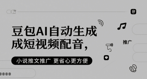 豆包AI自动生成短视频配音，小说推文推广更省心更方便-立刻分享网创平台