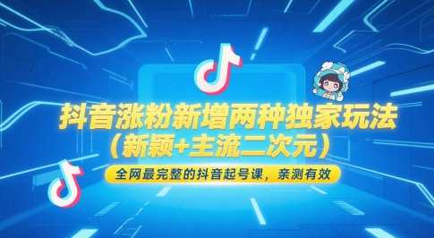 抖音涨粉新增两种独家玩法(新颖+主流二次元)，全网最完整的抖音起号课，亲测有效-立刻分享网创平台