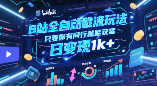 B站全自动截流玩法只要你有同行就能获客，日变现1k+【揭秘】-立刻分享网创平台
