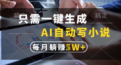 只需一键生成，AI全自动写小说，可一键生成120w字，每月躺着收益过1w+【揭秘】-立刻分享网创平台