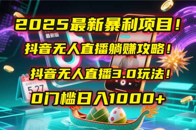 2025最新暴利项目！抖音无人直播躺赚攻略！抖音无人直播3.0玩法！0门槛…-立刻分享网创平台