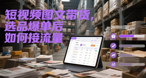 短视频图文带货，选品爆单后如何接流量-立刻分享网创平台