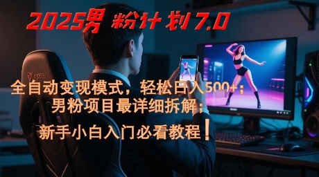 2025男粉计划7.0，全自动变现模式，轻松日入5张+，新手小白必看课程-立刻分享网创平台