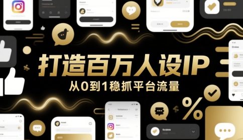 打造百万人设IP，从0到1稳抓平台流量-立刻分享网创平台