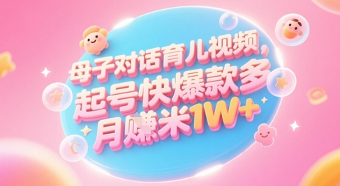 AI生成母子对话育儿类视频，起号快爆款多，小白宝妈轻松学，多渠道变现，月入1W+-立刻分享网创平台