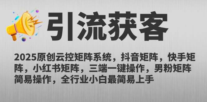 2025原创云控矩阵系统，抖音矩阵，快手矩阵，小红书矩阵，三端一键操…-立刻分享网创平台