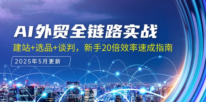 AI外贸全链路实战，建站+选品+谈判，新手20倍效率速成指南-立刻分享网创平台