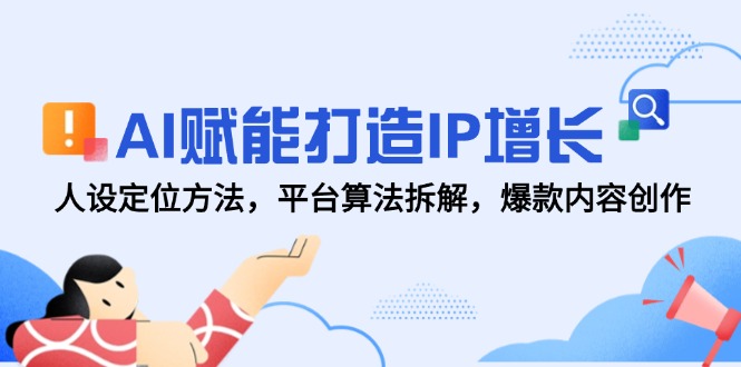 AI赋能打造IP增长，人设定位方法，平台算法拆解，爆款内容创作-立刻分享网创平台