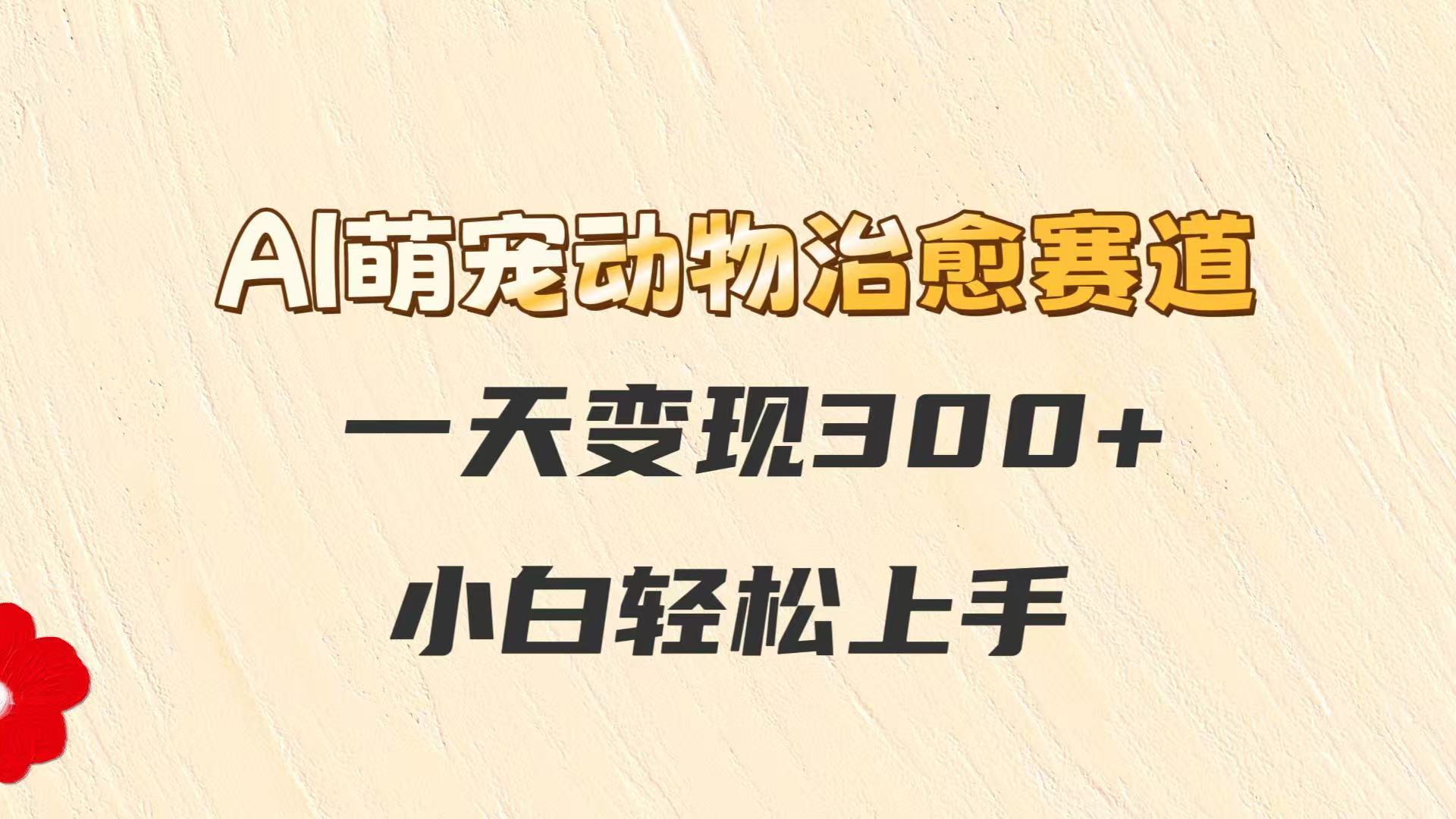 AI萌宠动物治愈赛道，一天变现300+，小白轻松上手-立刻分享网创平台