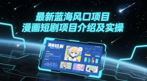最新蓝海风口项目，漫画短剧项目介绍及实操-立刻分享网创平台