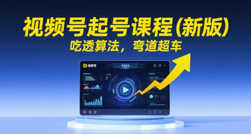 视频号起号课程(新版)，吃透算法，弯道超车-立刻分享网创平台