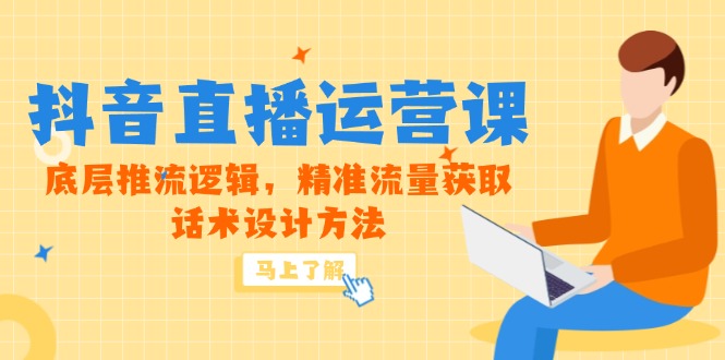5月新课-抖音直播运营课，底层推流逻辑，精准流量获取，话术设计方法-立刻分享网创平台