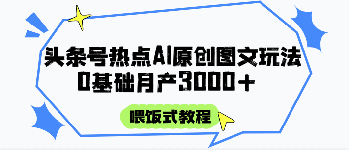 头条号热点AI图文攻略，喂饭式教程+0基础月产3000+-立刻分享网创平台