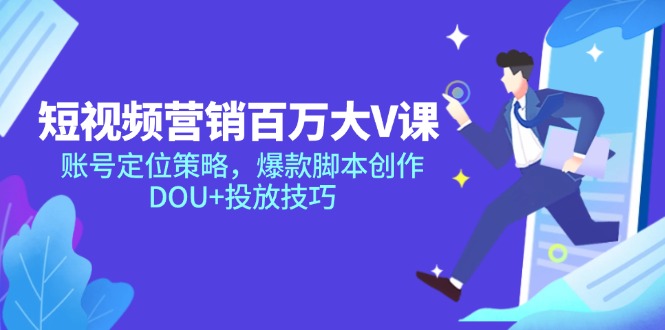 短视频营销百万大V课，账号定位策略，爆款脚本创作，DOU+投放技巧-立刻分享网创平台