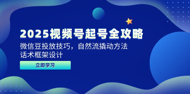 2025视频号起号全攻略，微信豆投放技巧，自然流撬动方法，话术框架设计-立刻分享网创平台