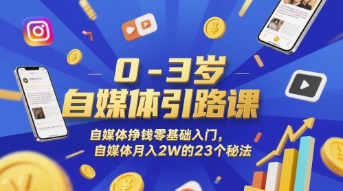 0-3岁自媒体引路课，自媒体挣钱零基础入门，自媒体月入2W的23个秘法-立刻分享网创平台