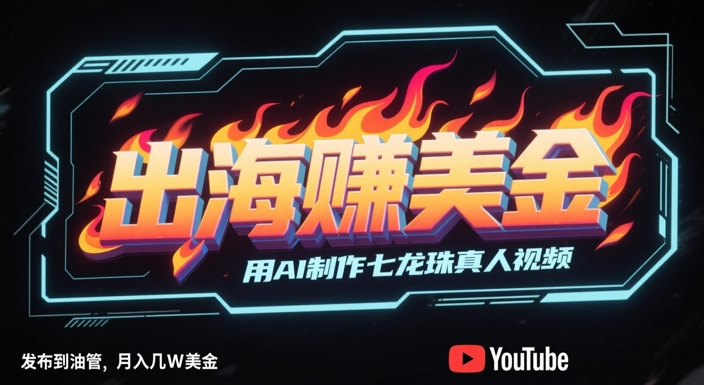 出海挣美金，用AI制作七龙珠真人视频，发布到油管，条条爆火，月入几W美刀-立刻分享网创平台