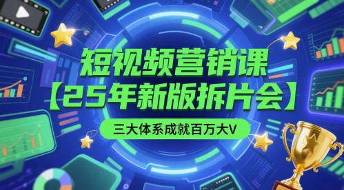 短视频营销课【25年新版拆片会】三大体系成就百万大V，包含正课、拆片会、手把手教学直播课等-立刻分享网创平台
