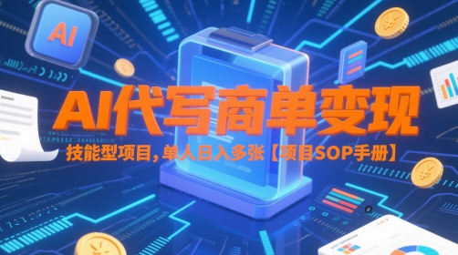 AI代写商单变现，技能型项目，单人日入多张 【项目SOP手册】-立刻分享网创平台