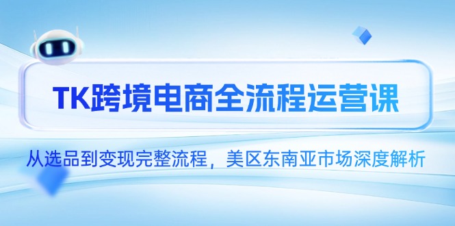 TK跨境电商全流程运营课，从选品到变现完整流程，美区东南亚市场深度解析-立刻分享网创平台