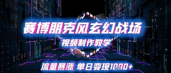 赛博朋克风玄幻战场视频制作教学，流量暴涨单日变现1k+-立刻分享网创平台
