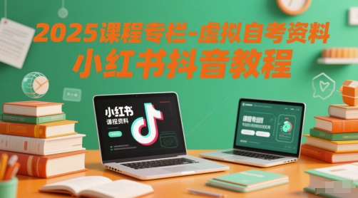 2025课程专栏-虚拟自考资料小红书抖音教程-立刻分享网创平台