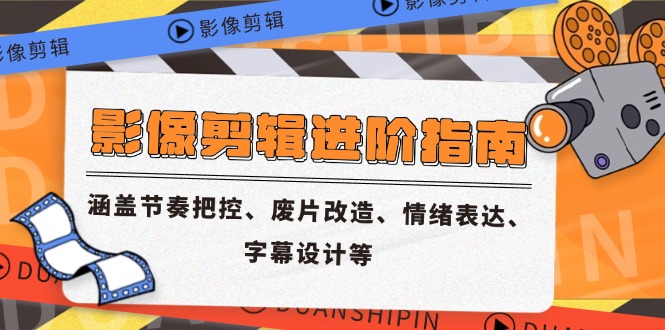 影像剪辑进阶指南，涵盖节奏把控、废片改造、情绪表达、字幕设计等-立刻分享网创平台