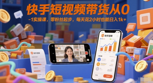 快手短视频带货从0-1实操课，零粉丝起步，每天花2小时也能日入1k+-立刻分享网创平台