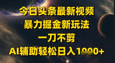 今日头条最新美女视频暴力掘金新玩法，一刀不剪，AI辅助轻松日入1k+-立刻分享网创平台