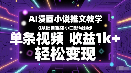 AI漫画小说推文教学，0基础自媒体小白新号起步，单条视频收益1k+，轻松变现-立刻分享网创平台