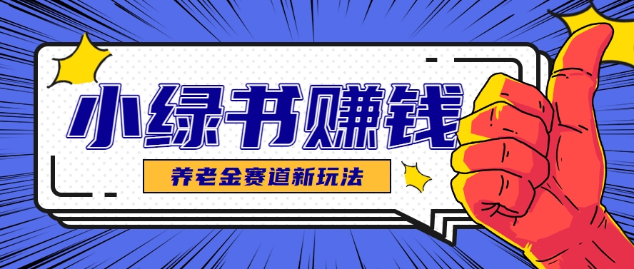 小绿书养老金赛道赚钱思路，利用业余时间轻松操作月入千元的副业项目-立刻分享网创平台