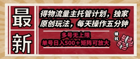 最新得物流量主托管计划，独家原创玩法，每天操作五分钟，多号无上限，单号日入5张+矩阵可放大【揭秘】-立刻分享网创平台