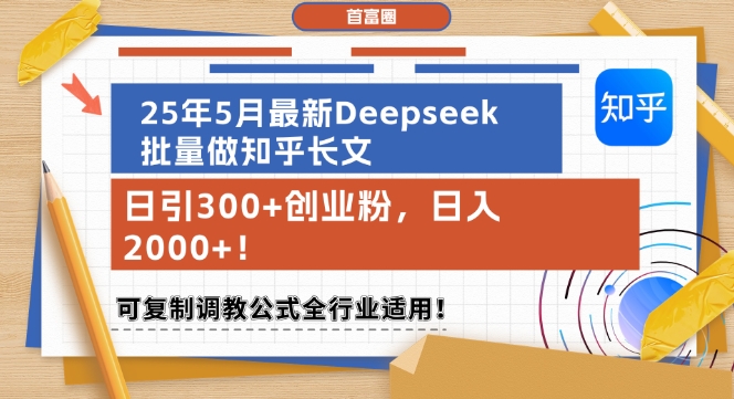 25年5月最新Deepseek批量做知乎长文，日引300+创业粉，日入1k+，可复制调教公式全行业适用-立刻分享网创平台