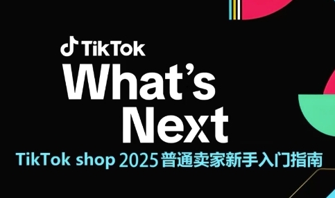 TikTok shop 2025普通卖家新手入门指南，助新手快速掌握从0到1的跨境电商运营逻辑-立刻分享网创平台