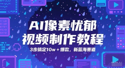 AI像素忧郁视频制作教程，3步搞定10w+爆款，新蓝海赛道-立刻分享网创平台