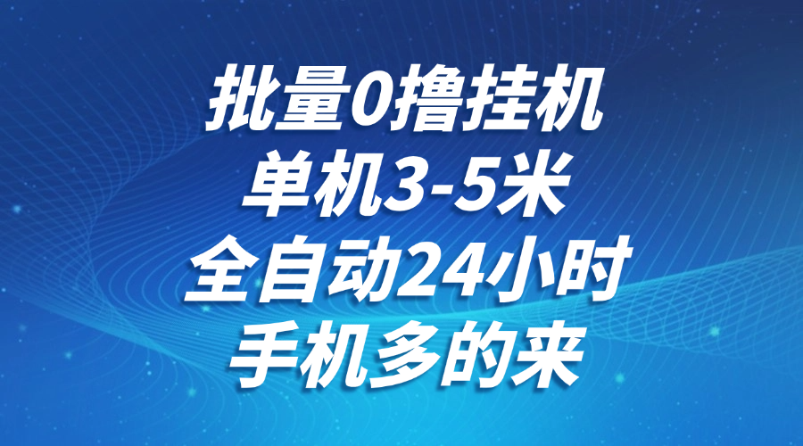 批量0撸全自动挂机，单机3-5米，全自动24小时，手机多的来，不养鸡，无风控，无限制-立刻分享网创平台
