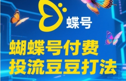 2025蝴蝶号付费投流豆豆打法，助新手快速掌握付费流量撬动自然流的核心玩法-立刻分享网创平台