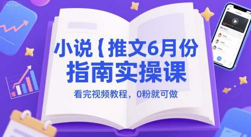 小说推文6月份指南实操课，看完视频教程，0粉就可做-立刻分享网创平台