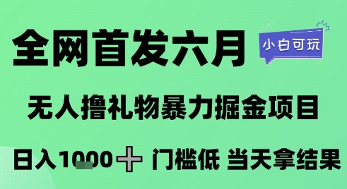全网首发六月，无人撸礼物暴力掘金项目，日入1K+门槛低，当天拿结果，小白可玩【揭秘】-立刻分享网创平台