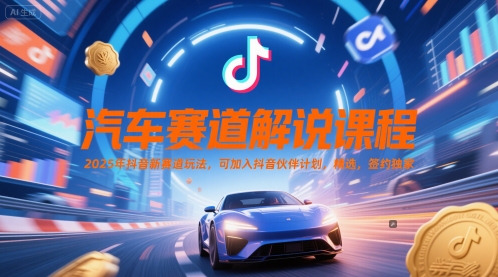 汽车赛道解说课程，2025年抖音新赛道玩法，可加入抖音伙伴计划，精选，签约独家-立刻分享网创平台