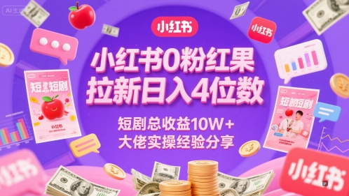 小红书0粉红果短剧拉新日入4位，数短剧总收益10W+大佬实操经验分享-立刻分享网创平台