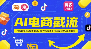 AI电商截流项目，AI结合电商0成本截流，助力淘宝多多抖店无货源0成本起店-立刻分享网创平台