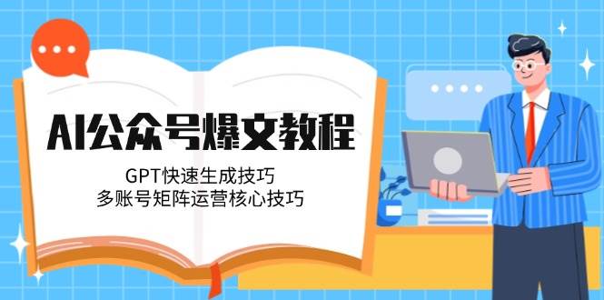 AI公众号爆文教程，GPT快速生成技巧，多账号矩阵运营核心技巧-立刻分享网创平台