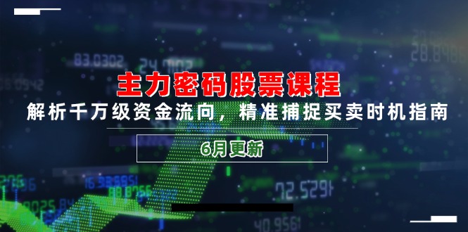 主力密码股票课程，解析千万级资金流向，精准捕捉买卖时机指南(6月更新-立刻分享网创平台