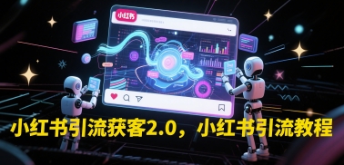 小红书引流获客2.0，小红书引流教程-立刻分享网创平台