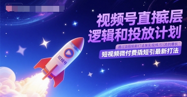 视频号直播底层逻辑和投放计划，短视频微付费撬短引最新打法-立刻分享网创平台
