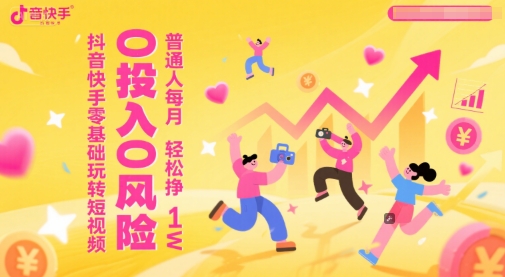 抖音快手零基础玩转短视频，0投入0风险，普通人每月轻松挣1W-立刻分享网创平台